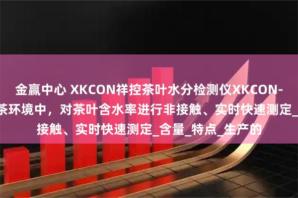 金赢中心 XKCON祥控茶叶水分检测仪XKCON-NIR-MA-FV在制茶环境中，对茶叶含水率进行非接触、实时快速测定_含量_特点_生产的