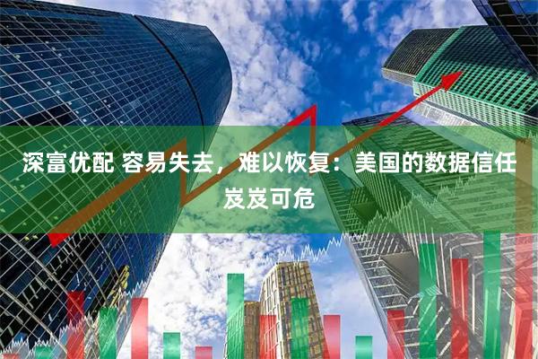 深富优配 容易失去，难以恢复：美国的数据信任岌岌可危