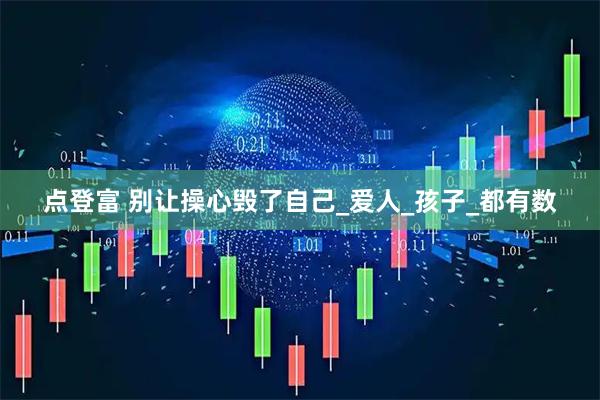 点登富 别让操心毁了自己_爱人_孩子_都有数