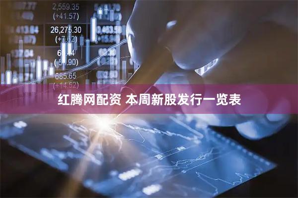 红腾网配资 本周新股发行一览表