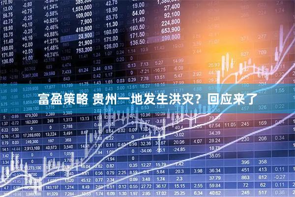富盈策略 贵州一地发生洪灾？回应来了