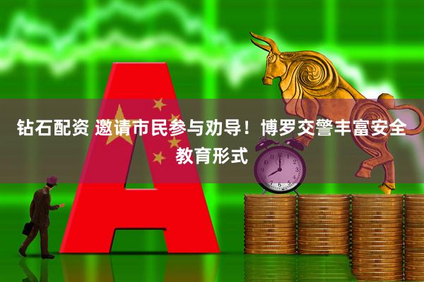 钻石配资 邀请市民参与劝导！博罗交警丰富安全教育形式